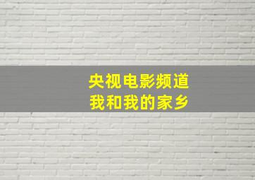 央视电影频道 我和我的家乡